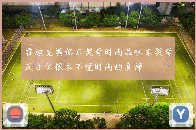 雷迪克调侃东契奇时尚品味东契奇反击你根本不懂时尚的真谛