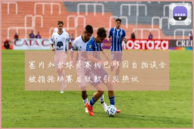 塞内加尔球员赛姆巴耶因自拍误会被指抢劫赛后致歉引发热议