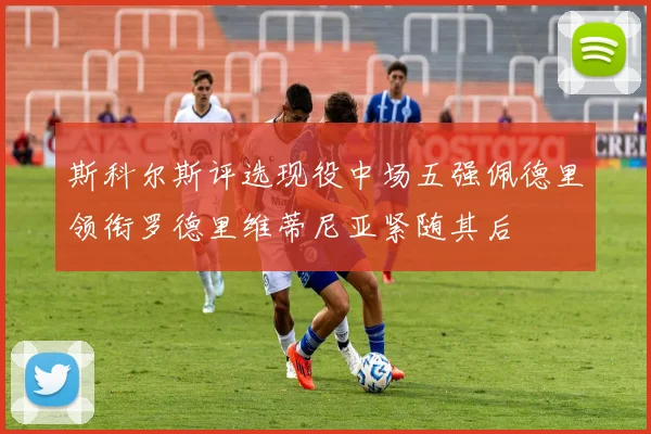 斯科尔斯评选现役中场五强佩德里领衔罗德里维蒂尼亚紧随其后