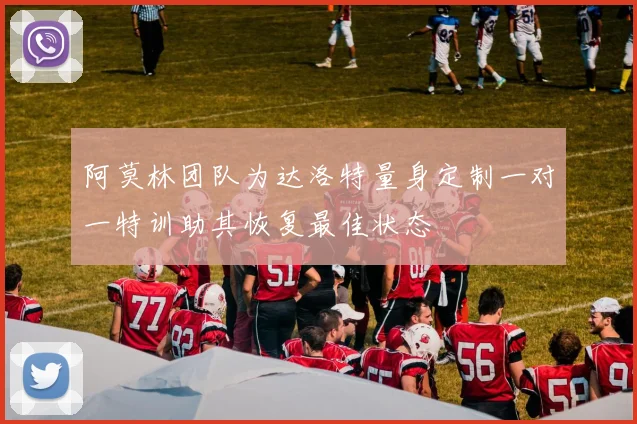 阿莫林团队为达洛特量身定制一对一特训助其恢复最佳状态