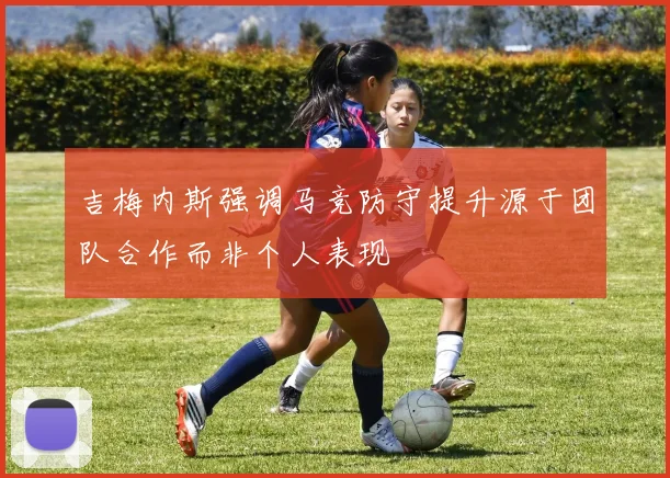 吉梅内斯强调马竞防守提升源于团队合作而非个人表现