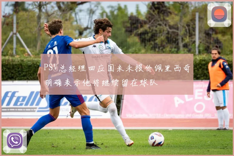 PSV总经理回应国米未报价佩里西奇明确表示他将继续留在球队