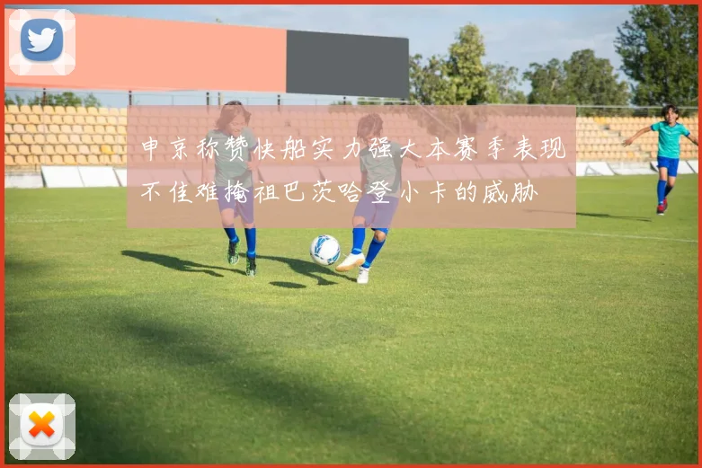 申京称赞快船实力强大本赛季表现不佳难掩祖巴茨哈登小卡的威胁