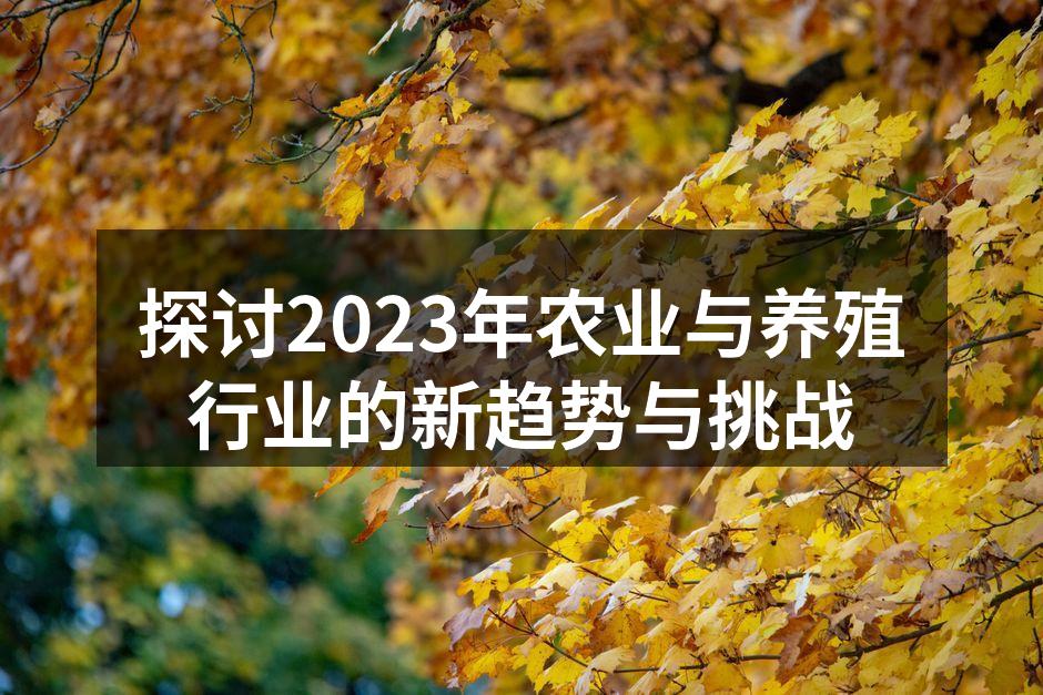 探讨2023年农业与养殖行业的新趋势与挑战